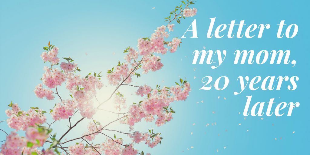 A letter to my mom, 20 years later